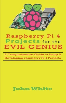 Raspberry Pi 4 Projects for the Evil Genius : Un guide complet pour configurer et développer des projets Raspberry Pi 4 - Raspberry Pi 4 Projects for the Evil Genius: A Comprehensive Guide to Setup & Developing Raspberry Pi 4 Projects