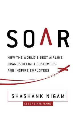 Soar : Comment les meilleures marques de compagnies aériennes ravissent les clients et inspirent les employés - Soar: How the Best Airline Brands Delight Customers and Inspire Employees