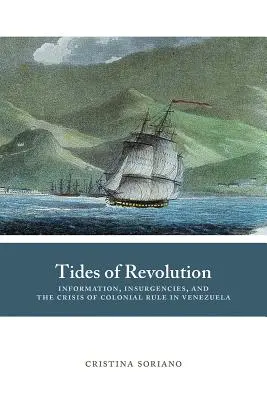 Tides of Revolution : Information, insurrections et crise de la domination coloniale au Venezuela - Tides of Revolution: Information, Insurgencies, and the Crisis of Colonial Rule in Venezuela