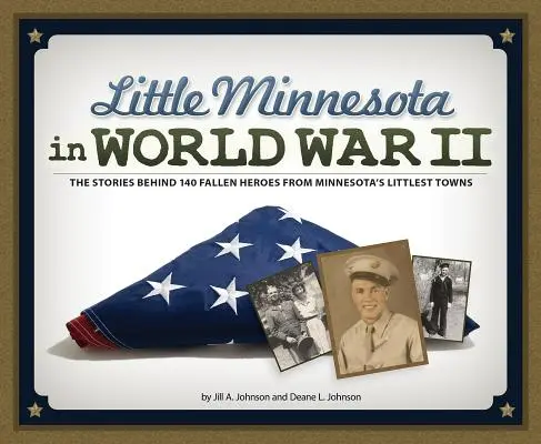 Le petit Minnesota pendant la Seconde Guerre mondiale : L'histoire de 140 héros tombés au champ d'honneur dans les plus petites villes du Minnesota - Little Minnesota in World War II: The Stories Behind 140 Fallen Heroes from Minnesota's Littlest Towns