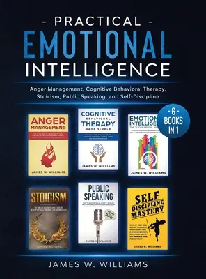 Intelligence émotionnelle pratique : 6 livres en 1 - Gestion de la colère, thérapie cognitivo-comportementale, stoïcisme, prise de parole en public et autodiscipline - Practical Emotional Intelligence: 6 Books in 1 - Anger Management, Cognitive Behavioral Therapy, Stoicism, Public Speaking, and Self-Discipline