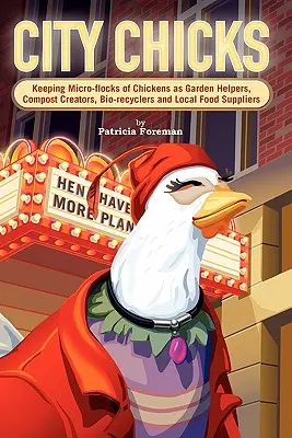 City Chicks : L'élevage de micro-troupeaux de poules pondeuses pour aider au jardinage, fabriquer du compost, faire du bio-recyclage et fournir de la nourriture locale - City Chicks: Keeping Micro-Flocks of Laying Hens as Garden Helpers, Compost Makers, Bio-Recyclers and Local Food Suppliers