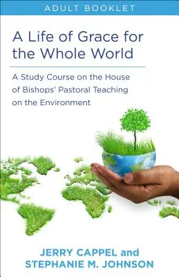 Life of Grace for the Whole World, livre pour adultes : Un cours d'étude sur l'enseignement pastoral de la Chambre des évêques sur l'environnement - Life of Grace for the Whole World, Adult Book: A Study Course on the House of Bishops' Pastoral Teaching on the Environment