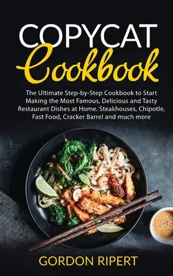 Copycat Cookbook : The Ultimate Step-by-Step Cookbook to Start Making the Most Famous, Delicious and Tasty Restaurant Dishes at Home. Ste - Copycat Cookbook: The Ultimate Step-by-Step Cookbook to Start Making the Most Famous, Delicious and Tasty Restaurant Dishes at Home. Ste