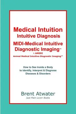 Intuition médicale, diagnostic intuitif, MIDI-Medical Intuitive Diagnostic Imaging(TM) : comment voir à l'intérieur du corps pour diagnostiquer les troubles actuels et futurs. - Medical Intuition, Intuitive Diagnosis, MIDI-Medical Intuitive Diagnostic Imaging(TM): How to See Inside a Body to Diagnose Current Disorders & Future