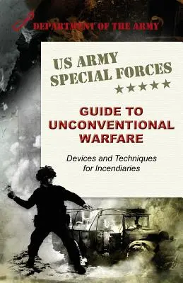 Guide des forces spéciales de l'armée américaine pour la guerre non conventionnelle : Dispositifs et techniques pour les incendies - U.S. Army Special Forces Guide to Unconventional Warfare: Devices and Techniques for Incendiaries