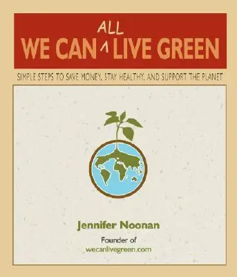 Nous pouvons tous vivre au vert : Des mesures simples pour économiser de l'argent, rester en bonne santé et soutenir la planète - We Can All Live Green: Simple Steps to Save Money, Stay Healthy, and Support the Planet