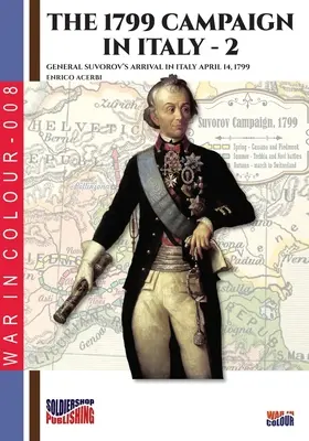 La campagne de 1799 en Italie - vol. 2 : L'arrivée du général Souvorov en Italie le 14 avril 1799 - The 1799 campaign in Italy - Vol. 2: General Suvorov's arrival in Italy April 14, 1799