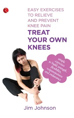 Traitez vos propres genoux : Exercices faciles pour soulager et prévenir les douleurs au genou - Treat Your Own Knees: Easy Exercises to Relieve and Prevent Knee Pain