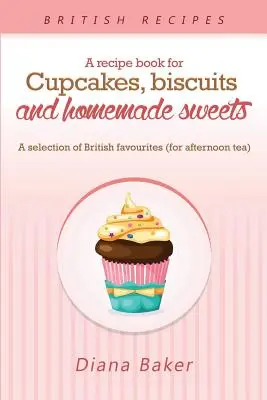 Un livre de recettes pour les cupcakes, les biscuits et les sucreries maison : Une sélection de favoris britanniques Tout moment de la journée est propice à la dégustation d'un bonbon. - A Recipe Book For Cupcakes, Biscuits and Homemade Sweets: A selection of British favourites Any time of day is the right time for something sw