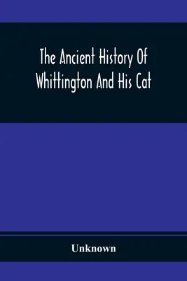L'ancienne histoire de Whittington et de son chat : contenant un récit intéressant de sa vie et de son caractère - The Ancient History Of Whittington And His Cat: Containing An Interesting Account Of His Life And Character