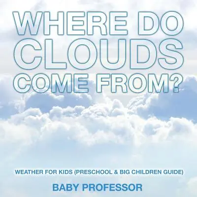 D'où viennent les nuages ? - La météo pour les enfants (Guide pour les enfants d'âge préscolaire et les grands enfants) - Where Do Clouds Come from? - Weather for Kids (Preschool & Big Children Guide)