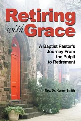 Se retirer avec grâce : Le parcours d'un pasteur baptiste de la chaire à la retraite - Retiring with Grace: A Baptist Pastor's Journey from the Pulpit to Retirement