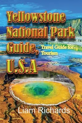 Yellowstone National Park Guide, U.S.A : Guide de voyage pour le tourisme - Yellowstone National Park Guide, U.S.A: Travel Guide for Tourism