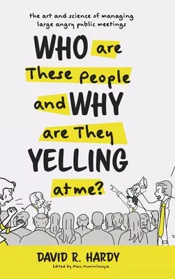 Qui sont ces gens et pourquoi me crient-ils dessus ? L'art et la science de la gestion des grandes réunions publiques en colère - Who are These People and Why are They Yelling at me?: The Art and Science of Managing Large Angry Public Meetings
