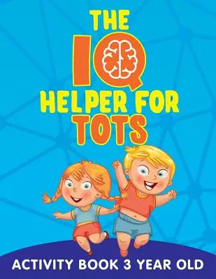 The IQ Helper for Tots (L'aide au QI pour les tout-petits) : Cahier d'activités pour les enfants de 3 ans - The IQ Helper for Tots: Activity Book 3 Year Old