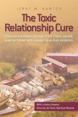 The Toxic Relationship Cure : Clearing traumatic damage from a boss, parent, lover or friend with natural, drug-free remedies (en anglais) - The Toxic Relationship Cure: Clearing traumatic damage from a boss, parent, lover or friend with natural, drug-free remedies