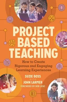 L'enseignement par projet : comment créer des expériences d'apprentissage rigoureuses et motivantes - Project Based Teaching: How to Create Rigorous and Engaging Learning Experiences