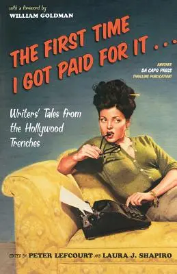 La première fois que j'ai été payée pour ça... : Histoires de scénaristes dans les coulisses d'Hollywood - The First Time I Got Paid for It...: Writers' Tales from the Hollywood Trenches