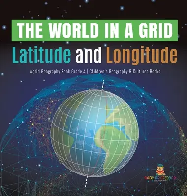 Le monde en grille : Livre de géographie mondiale sur les latitudes et les longitudes, 4e année, livres pour enfants sur la géographie et les cultures - The World in a Grid: Latitude and Longitude World Geography Book Grade 4 Children's Geography & Cultures Books