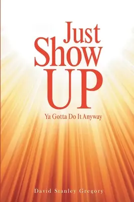 Se présenter : il faut le faire de toute façon - Just Show Up: Ya Gotta Do It Anyway