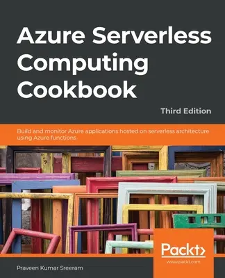 Azure Serverless Computing Cookbook - Troisième édition : Construire et surveiller des applications Azure hébergées sur une architecture sans serveur à l'aide de fonctions Azure. - Azure Serverless Computing Cookbook - Third Edition: Build and monitor Azure applications hosted on serverless architecture using Azure functions