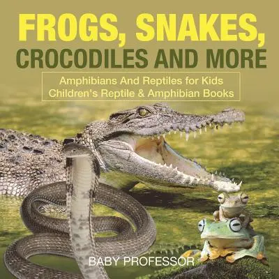 Grenouilles, serpents, crocodiles et autres - Amphibiens et reptiles pour les enfants - Livres pour enfants sur les reptiles et les amphibiens - Frogs, Snakes, Crocodiles and More - Amphibians And Reptiles for Kids - Children's Reptile & Amphibian Books