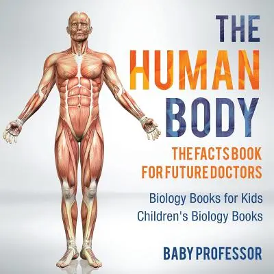 Le corps humain : le livre des faits pour les futurs médecins - Livres de biologie pour enfants - Livres de biologie pour enfants - The Human Body: The Facts Book for Future Doctors - Biology Books for Kids - Children's Biology Books