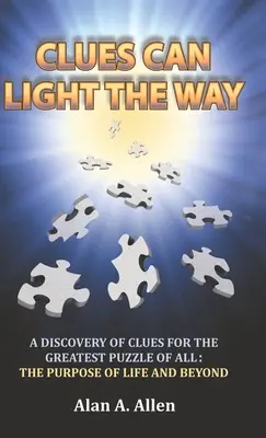 Des indices peuvent éclairer le chemin : Une découverte d'indices pour la plus grande énigme qui soit : le but de la vie et au-delà - Clues Can Light the Way: A Discovery of Clues for the Greatest Puzzle of All: the Purpose of Life and Beyond