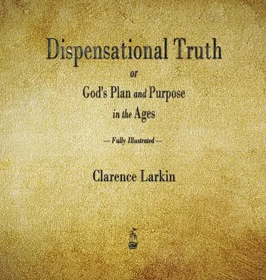 La vérité dispensationnelle ou le plan et le dessein de Dieu dans les âges - Dispensational Truth or God's Plan and Purpose in the Ages