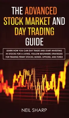 Le Guide avancé de la Bourse et du Day Trading : Le guide de la bourse et du day trading : Apprenez comment vous pouvez faire du day trading et commencer à investir dans les actions pour gagner votre vie, suivez les stratégies des débutants pour gagner de l'argent et de l'argent. - The Advanced Stock Market and Day Trading Guide: Learn How You Can Day Trade and Start Investing in Stocks for a living, follow beginners strategies f