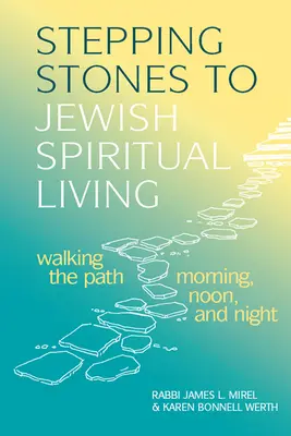 Stepping Stones to Jewish Spiritual Living : Marcher sur le chemin matin, midi et soir - Stepping Stones to Jewish Spiritual Living: Walking the Path Morning, Noon, and Night