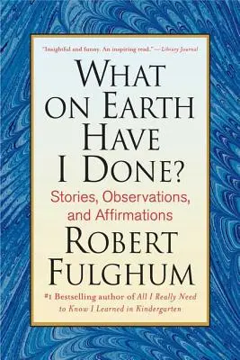 Qu'est-ce que j'ai fait ? histoires, observations et affirmations - What on Earth Have I Done?: Stories, Observations, and Affirmations
