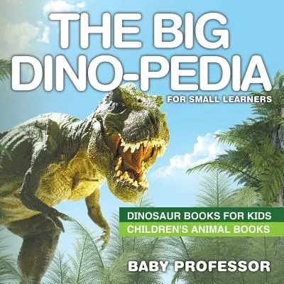 La Grande Dino-pédie pour les petits - Livres de dinosaures pour les enfants Livres d'animaux pour les enfants - The Big Dino-pedia for Small Learners - Dinosaur Books for Kids Children's Animal Books