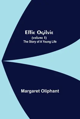 Effie Ogilvie (Volume I) ; L'histoire d'une jeune vie - Effie Ogilvie (Volume I); The Story Of A Young Life