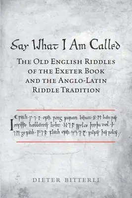 Dites ce qu'on m'appelle : Les énigmes en vieil anglais du livre d'Exeter et la tradition des énigmes anglo-latines - Say What I Am Called: The Old English Riddles of the Exeter Book & the Anglo-Latin Riddle Tradition