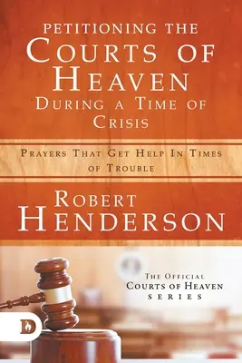 Pétitionner les cours des cieux en temps de crise : Les prières qui obtiennent de l'aide dans les moments difficiles - Petitioning the Courts of Heaven During Times of Crisis: Prayers That Get Help in Times of Trouble