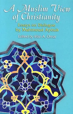 Un point de vue musulman sur le christianisme : Essais de dialogue - A Muslim View of Christianity: Essays on Dialogue