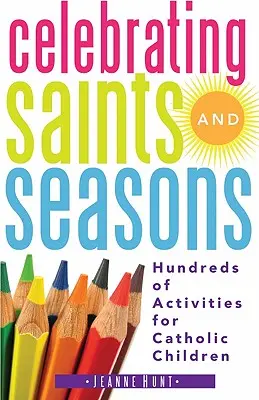 Célébrer les saints et les saisons : Des centaines d'activités pour les enfants catholiques - Celebrating Saints and Seasons: Hundreds of Activities for Catholic Children