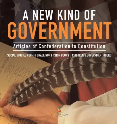 Un nouveau type de gouvernement - des articles de la Confédération à la Constitution - Études sociales Livres de non-fiction de quatrième année - Livres sur le gouvernement pour enfants - A New Kind of Government - Articles of Confederation to Constitution - Social Studies Fourth Grade Non Fiction Books - Children's Government Books