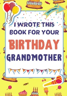 J'ai écrit ce livre pour l'anniversaire de ta grand-mère : Le cadeau d'anniversaire parfait pour les enfants qui créent leur propre livre pour leur grand-mère. - I Wrote This Book For Your Birthday Grandmother: The Perfect Birthday Gift For Kids to Create Their Very Own Book For Grandmother