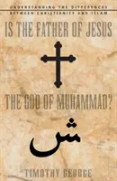 Le Père de Jésus est-il le Dieu de Mahomet ? Comprendre les différences entre le christianisme et l'islam - Is the Father of Jesus the God of Muhammad?: Understanding the Differences Between Christianity and Islam