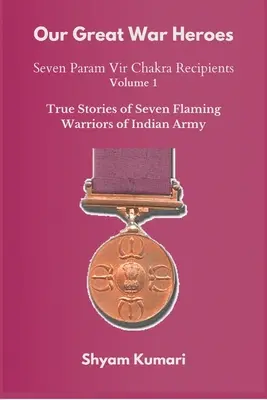 Nos grands héros de guerre : sept récipiendaires du Param Vir Chakra - Vol 1 (Histoires vraies de sept guerriers flamboyants de l'armée indienne) - Our Great War Heroes: Seven Param Vir Chakra Recipients - Vol 1 (True Stories of Seven Flaming Warriors of Indian Army)