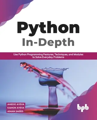 Python en profondeur : Utiliser les fonctionnalités, les techniques et les modules de programmation Python pour résoudre les problèmes de tous les jours (English Edition) - Python In - Depth: Use Python Programming Features, Techniques, and Modules to Solve Everyday Problems (English Edition)