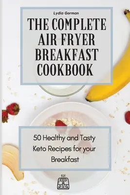 The Complete Air Fryer Breakfast Cookbook : 50 recettes céto saines et savoureuses pour votre petit-déjeuner - The Complete Air Fryer Breakfast Cookbook: 50 Healthy and Tasty Keto Recipes for your Breakfast