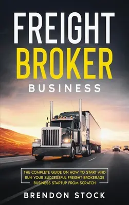 L'entreprise de courtage en fret : Le guide complet sur la façon de démarrer et de gérer votre Frеіght Вrоkеrаgе avec succès - Freight Broker Business: The Complete Guide on How to Start and Run Your Successful Frеіght Вrоkеrаgе