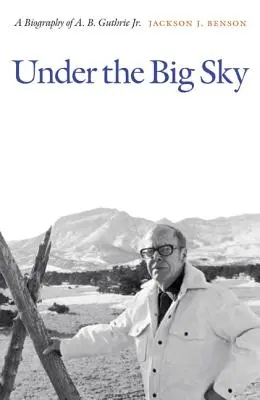 Sous le grand ciel : Une biographie de A. B. Guthrie Jr. - Under the Big Sky: A Biography of A. B. Guthrie Jr.