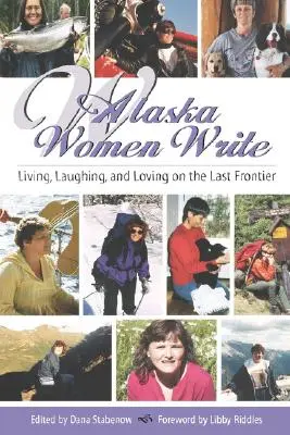 Les femmes de l'Alaska écrivent : Vivre, rire et aimer à la dernière frontière - Alaska Women Write: Living, Laughing, and Loving on the Last Frontier