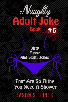 Livre de blagues coquines pour adultes #6 : Blagues sales, drôles et salaces qui sont tellement fleuries que vous avez besoin d'une douche. - Naughty Adult Joke Book #6: Dirty, Funny And Slutty Jokes That Are So Flithy You Need A Shower