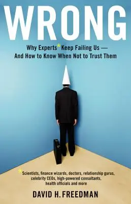 Wrong : Pourquoi les experts* continuent de nous faire défaut - et comment savoir quand ne pas leur faire confiance *scientifiques, magiciens de la finance, médecins, relationnistes, etc. - Wrong: Why Experts* Keep Failing Us--And How to Know When Not to Trust Them *scientists, Finance Wizards, Doctors, Relationsh